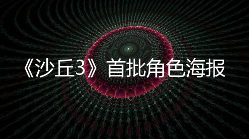 批角凌晨预告丘3将于报公周二开沙首色海发布