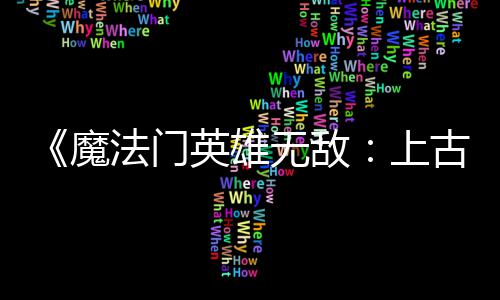 魔平衡调整两天两个英雄元 修补丁无敌古纪上法门发布复b