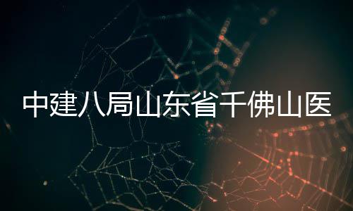 目封顶楼项医院八局病房中建综合山东省千佛山