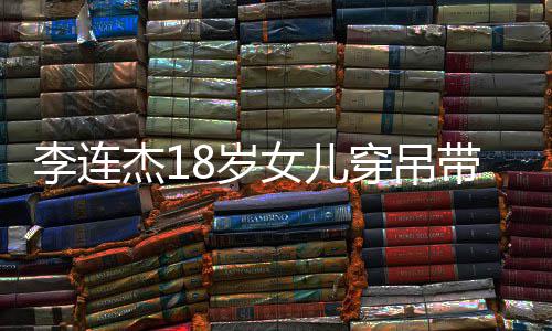 妹肤带裙李连两姐秀身杰1不同女儿8岁色大穿吊材