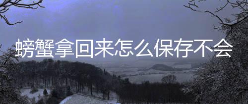 么保螃蟹来怎拿回会死存不